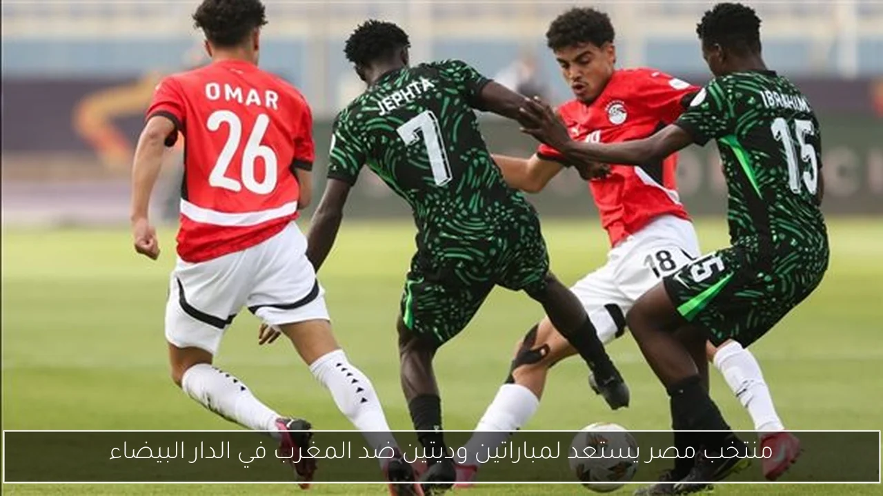 منتخب مصر يستعد لمباراتين وديتين ضد المغرب في الدار البيضاء