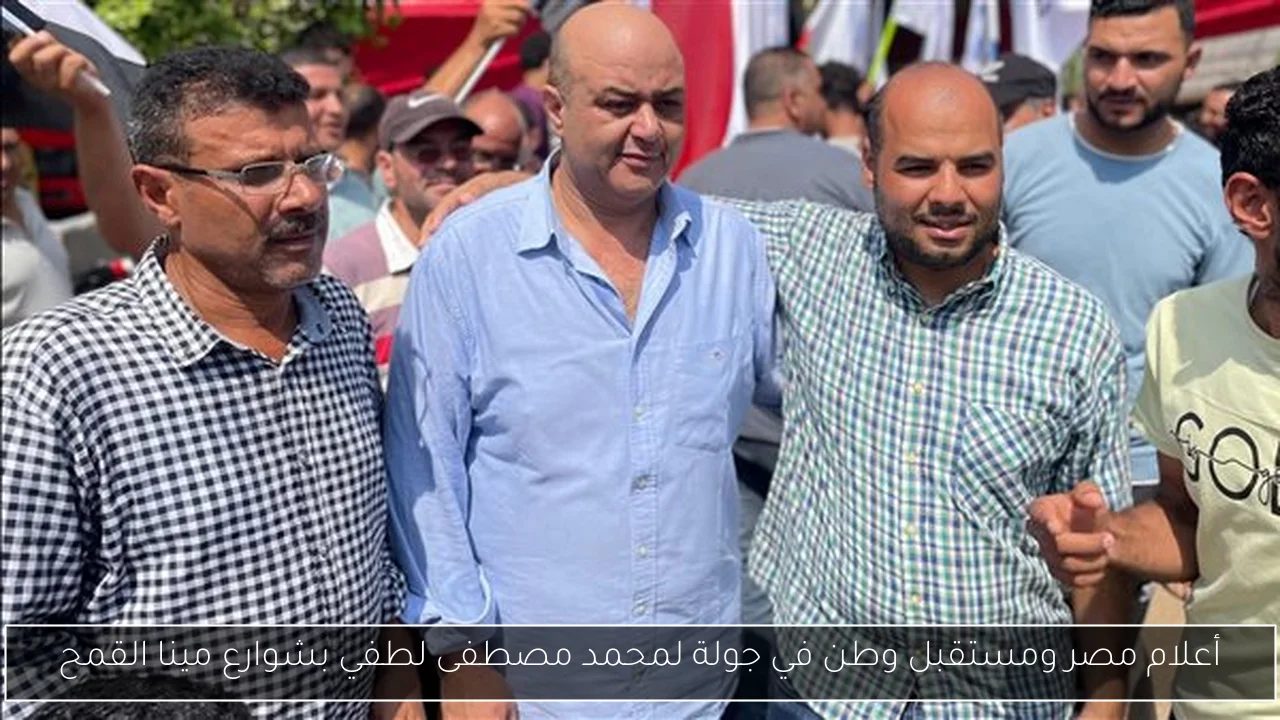 أعلام مصر ومستقبل وطن في جولة لمحمد مصطفى لطفي بشوارع مينا القمح