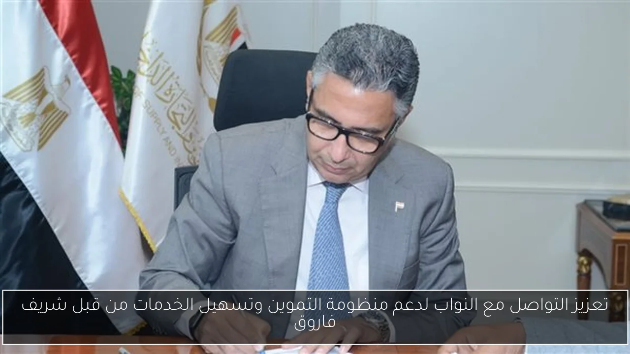 تعزيز التواصل مع النواب لدعم منظومة التموين وتسهيل الخدمات من قبل شريف فاروق