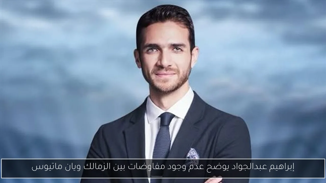 إبراهيم عبدالجواد يوضح عدم وجود مفاوضات بين الزمالك ويان ماتيوس