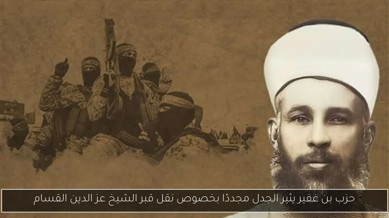 حزب بن غفير يثير الجدل مجددًا بخصوص نقل قبر الشيخ عز الدين القسام