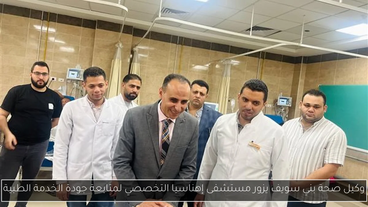 وكيل صحة بني سويف يزور مستشفى إهناسيا التخصصي لمتابعة جودة الخدمة الطبية