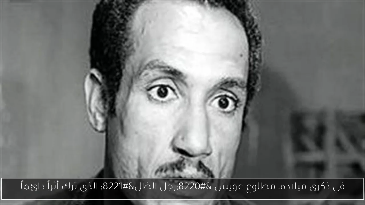 في ذكرى ميلاده، مطاوع عويس “رجل الظل” الذي ترك أثراً دائماً