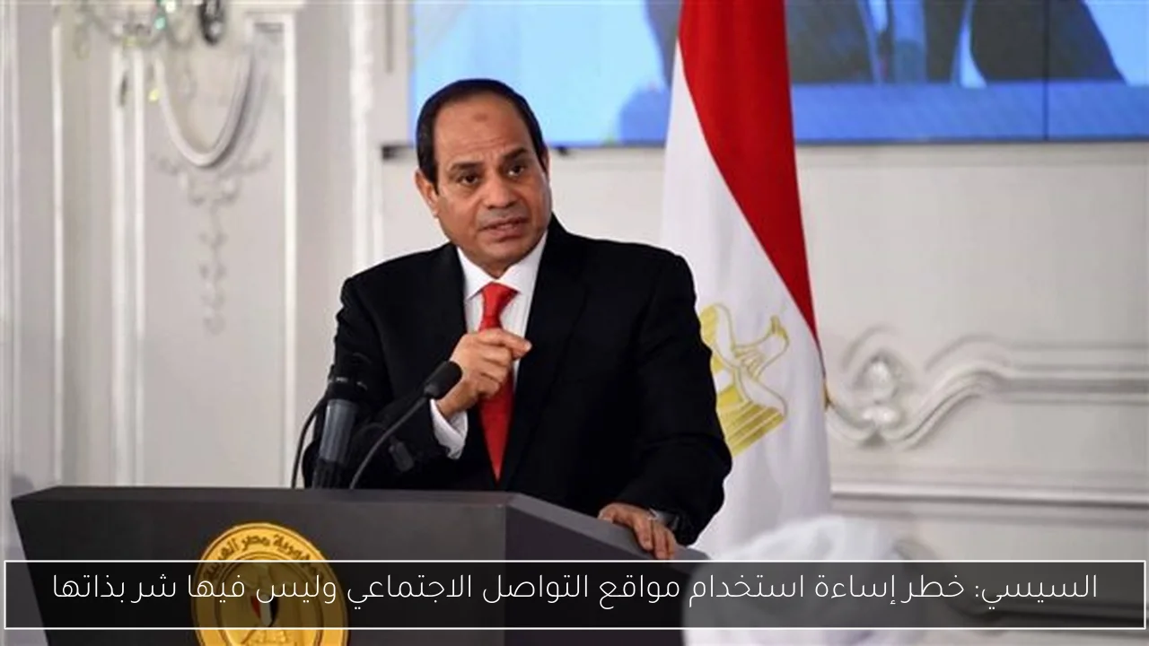 السيسي: خطر إساءة استخدام مواقع التواصل الاجتماعي وليس فيها شر بذاتها