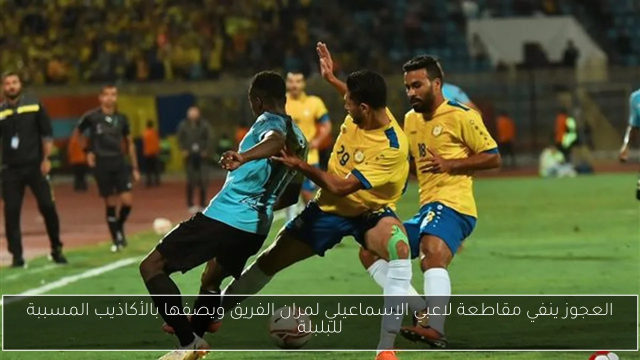 العجوز ينفي مقاطعة لاعبي الإسماعيلي لمران الفريق ويصفها بالأكاذيب المسببة للبلبلة
