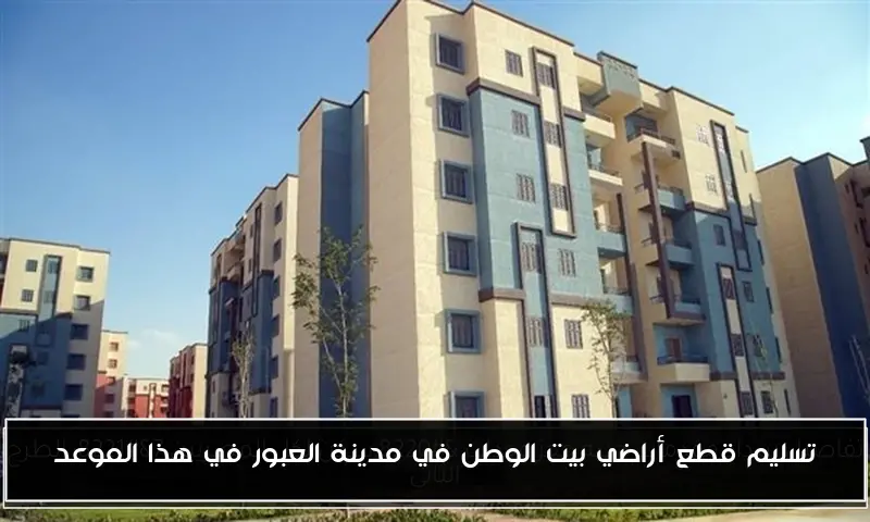 تسليم قطع أراضي بيت الوطن في مدينة العبور في هذا الموعد