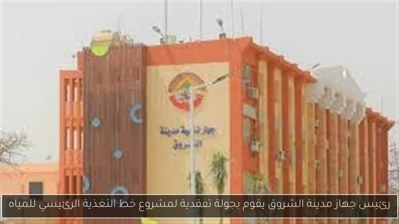 رئيس جهاز مدينة الشروق يقوم بجولة تفقدية لمشروع خط التغذية الرئيسي للمياه