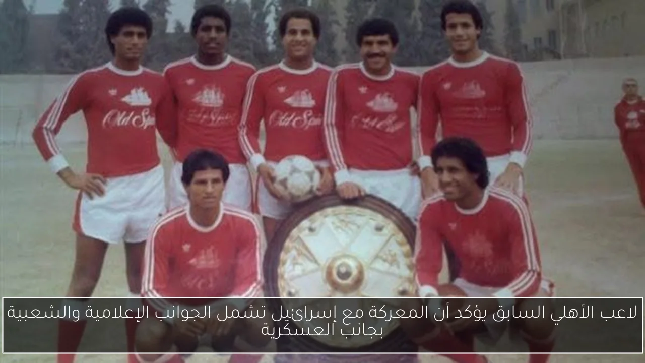 لاعب الأهلي السابق يؤكد أن المعركة مع إسرائيل تشمل الجوانب الإعلامية والشعبية بجانب العسكرية