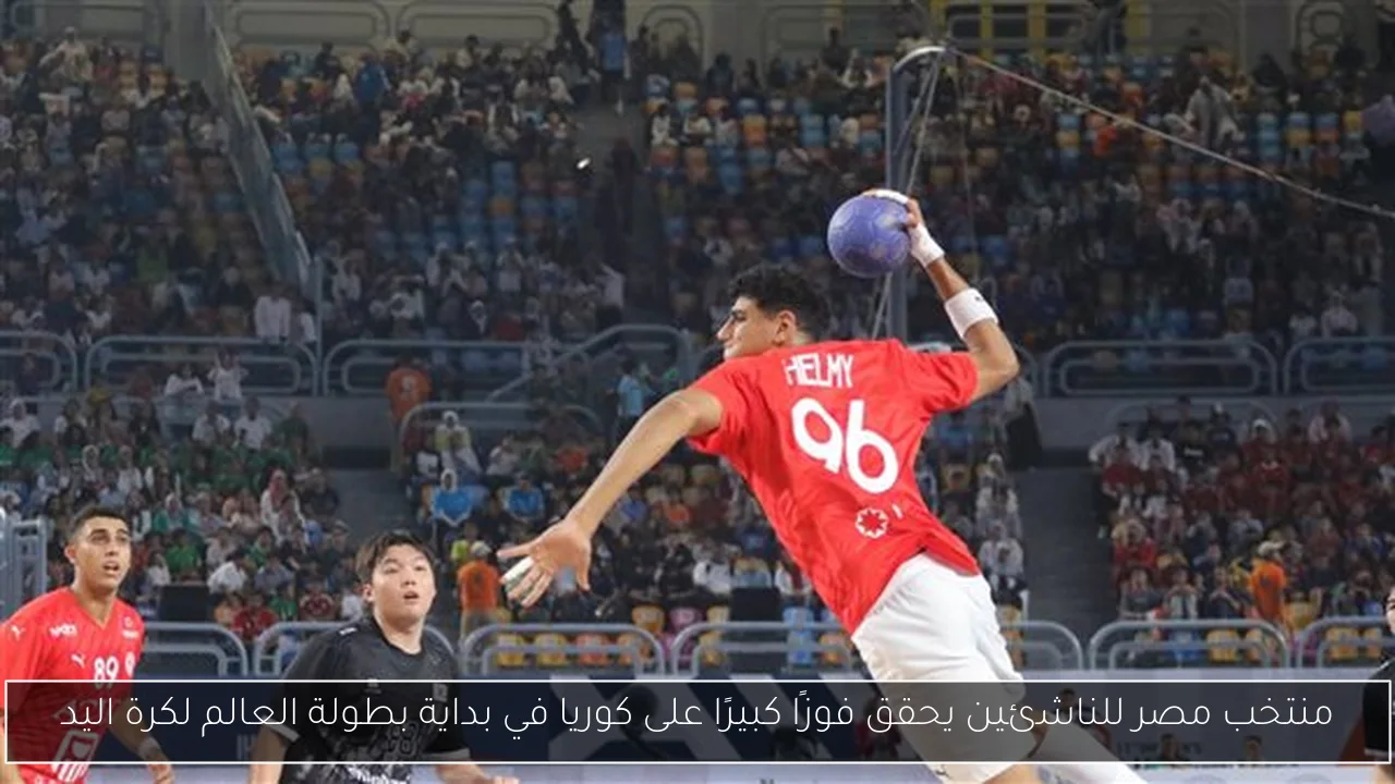 منتخب مصر للناشئين يحقق فوزًا كبيرًا على كوريا في بداية بطولة العالم لكرة اليد