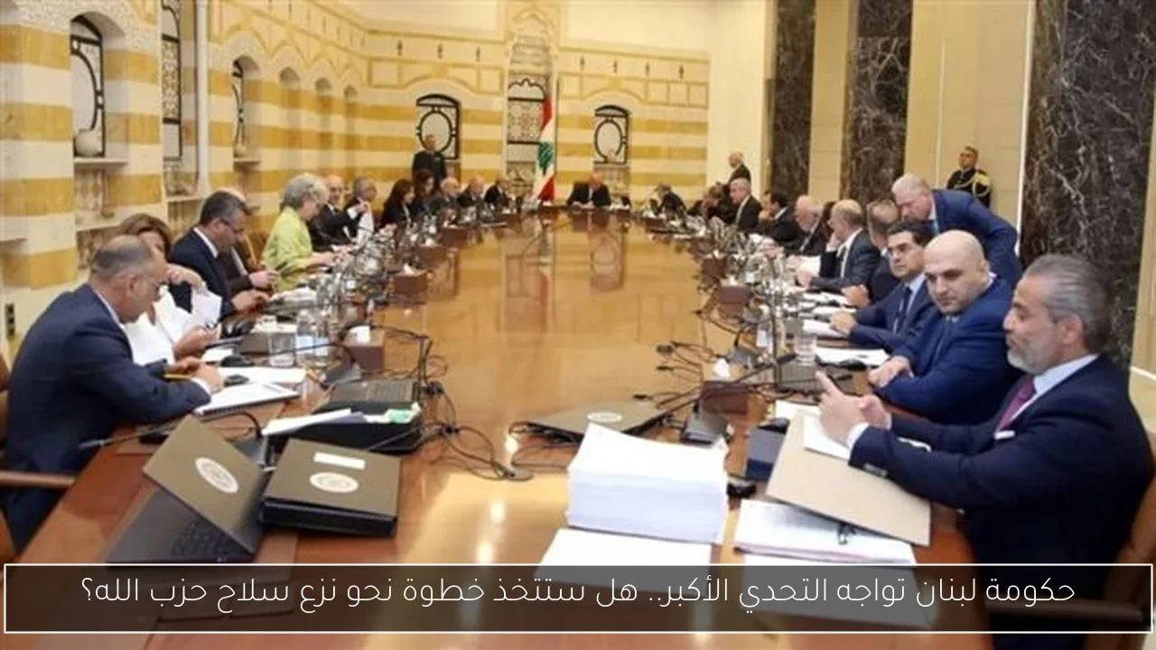 حكومة لبنان تواجه التحدي الأكبر.. هل ستتخذ خطوة نحو نزع سلاح حزب الله؟