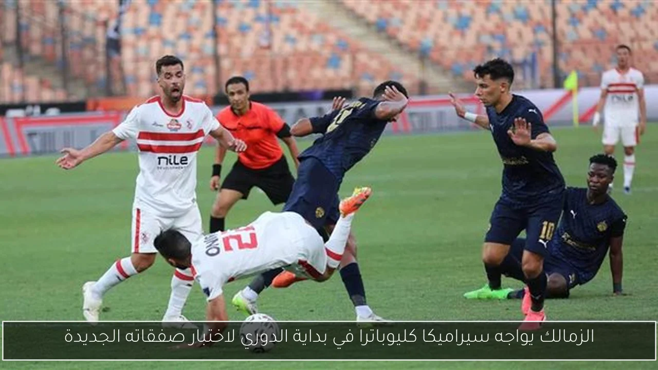 الزمالك يواجه سيراميكا كليوباترا في بداية الدوري لاختبار صفقاته الجديدة