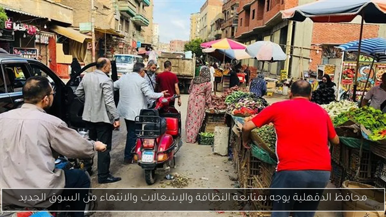 محافظ الدقهلية يوجه بمتابعة النظافة والإشغالات والانتهاء من السوق الجديد