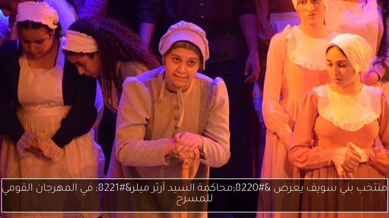 منتخب بني سويف يعرض “محاكمة السيد آرثر ميلر” في المهرجان القومي للمسرح