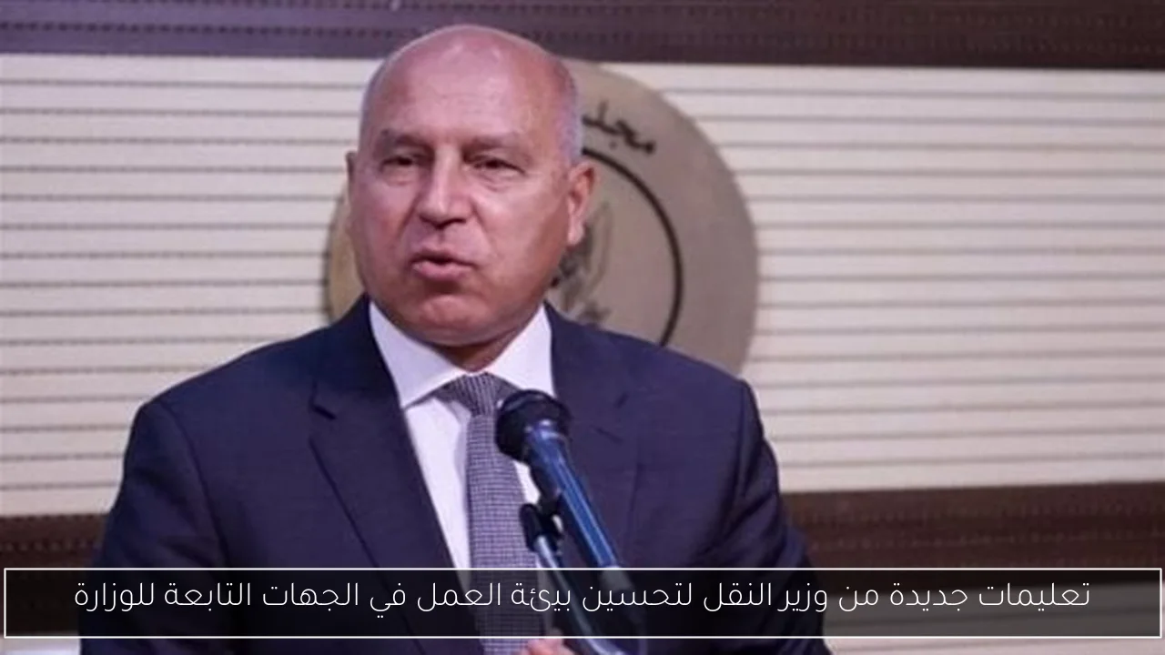 تعليمات جديدة من وزير النقل لتحسين بيئة العمل في الجهات التابعة للوزارة