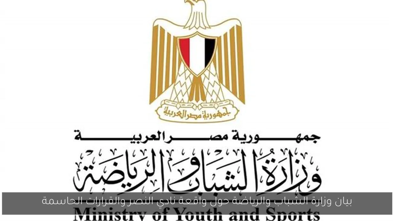 بيان وزارة الشباب والرياضة حول واقعة نادي النصر والقرارات الحاسمة