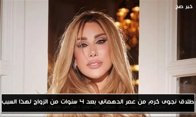 طلاق نجوى كرم من عمر الدهماني بعد 4 سنوات من الزواج لهذا السبب
