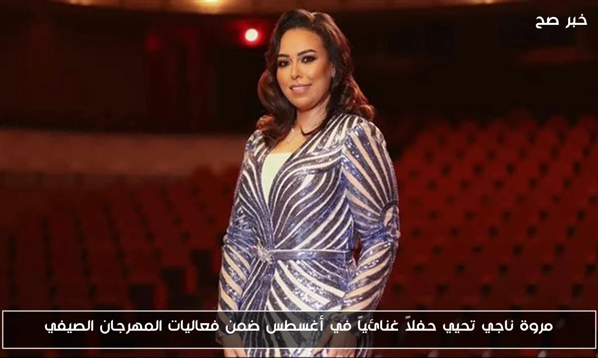 مروة ناجي تحيي حفلاً غنائياً في أغسطس ضمن فعاليات المهرجان الصيفي