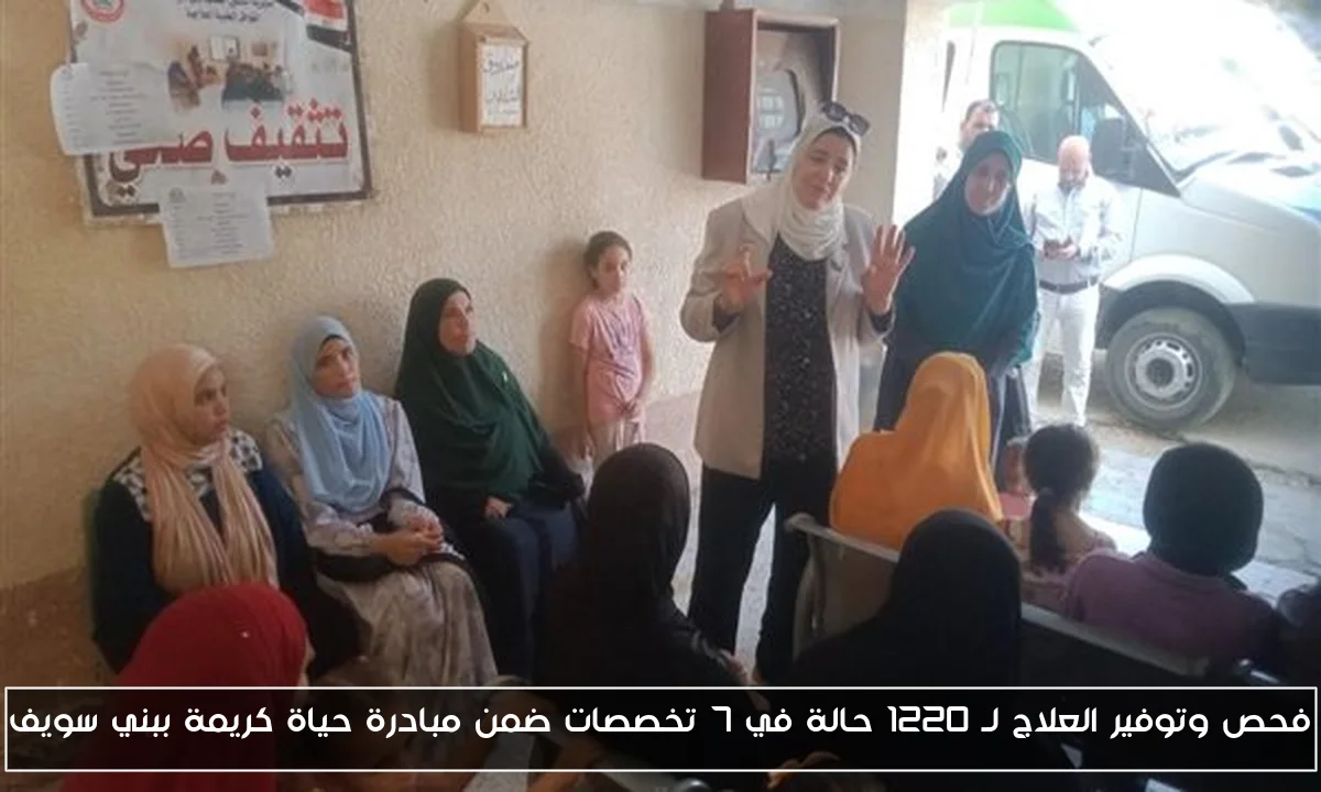 فحص وتوفير العلاج لـ 1220 حالة في 7 تخصصات ضمن مبادرة حياة كريمة ببني سويف