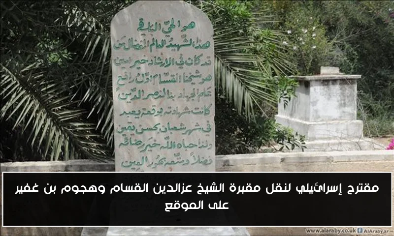 مقترح إسرائيلي لنقل مقبرة الشيخ عزالدين القسام وهجوم بن غفير على الموقع