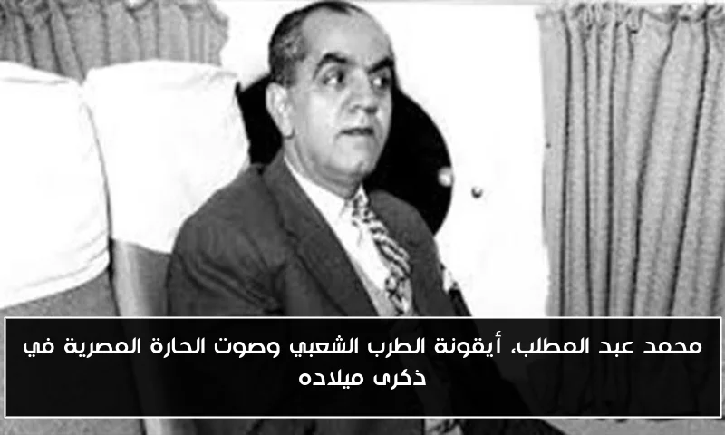 محمد عبد المطلب، أيقونة الطرب الشعبي وصوت الحارة المصرية في ذكرى ميلاده