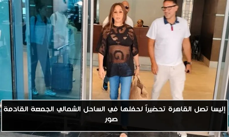 إليسا تصل القاهرة تحضيراً لحفلها في الساحل الشمالي الجمعة القادمة | صور