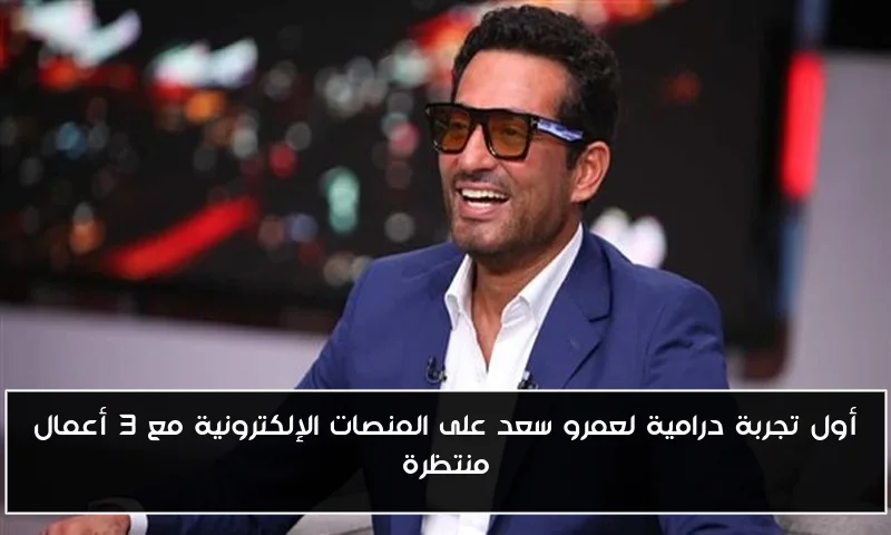 أول تجربة درامية لعمرو سعد على المنصات الإلكترونية مع 3 أعمال منتظرة
