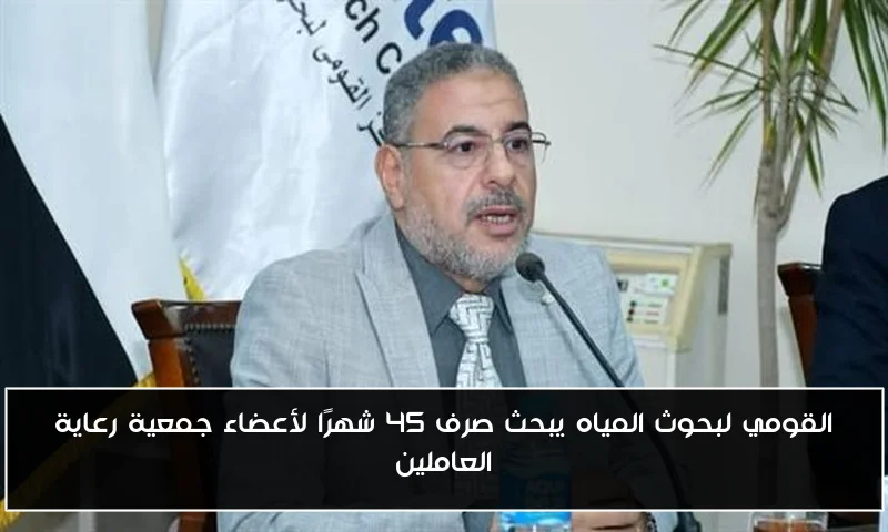 القومي لبحوث المياه يبحث صرف 45 شهرًا لأعضاء جمعية رعاية العاملين