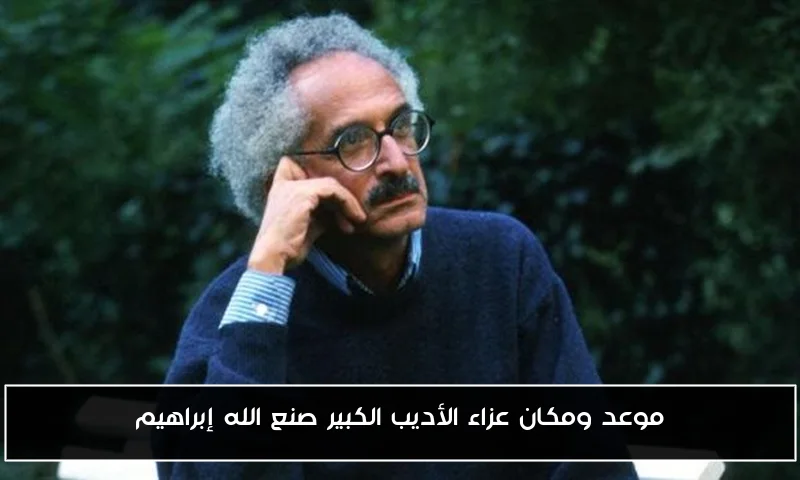 موعد ومكان عزاء الأديب الكبير صنع الله إبراهيم
