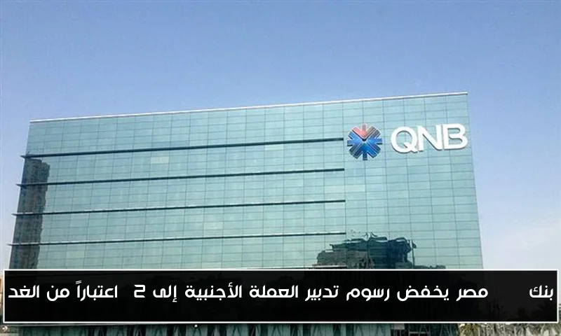 بنك QNB مصر يخفض رسوم تدبير العملة الأجنبية إلى 2% اعتباراً من الغد