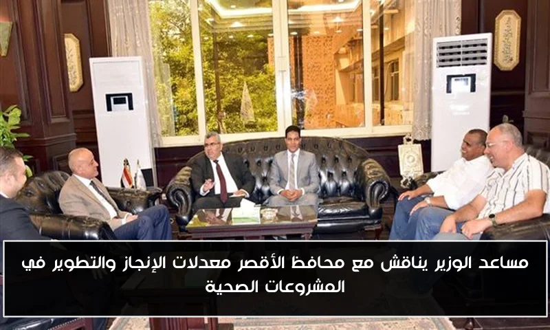 مساعد الوزير يناقش مع محافظ الأقصر معدلات الإنجاز والتطوير في المشروعات الصحية