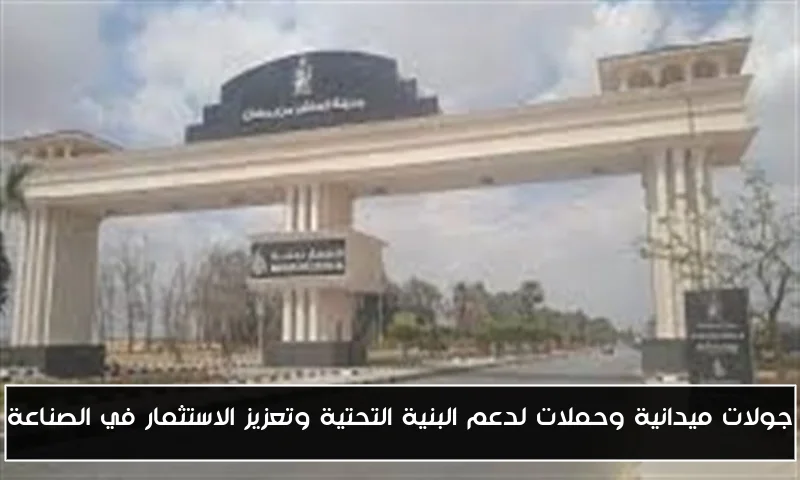 جولات ميدانية وحملات لدعم البنية التحتية وتعزيز الاستثمار في الصناعة