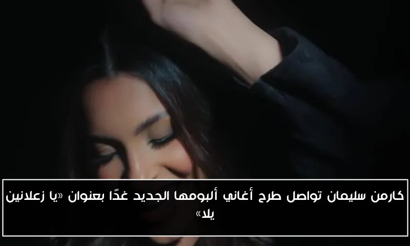كارمن سليمان تواصل طرح أغاني ألبومها الجديد غدًا بعنوان «يا زعلانين يلا»