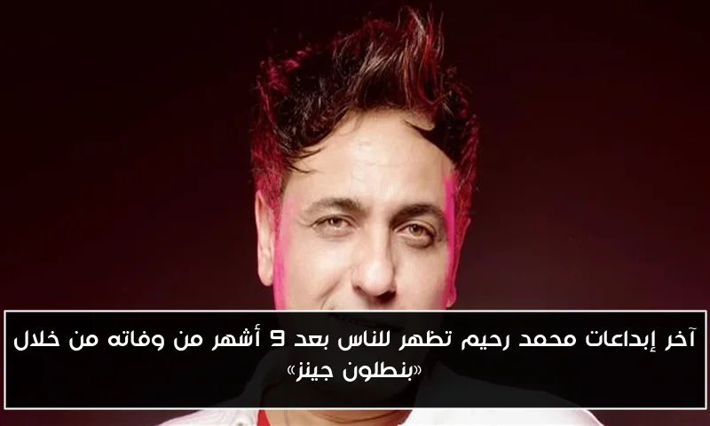 آخر إبداعات محمد رحيم تظهر للناس بعد 9 أشهر من وفاته من خلال «بنطلون جينز»