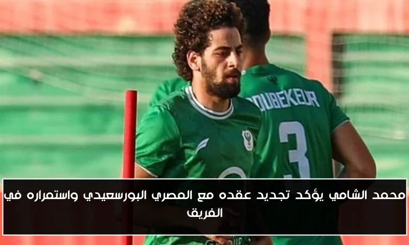محمد الشامي يؤكد تجديد عقده مع المصري البورسعيدي واستمراره في الفريق