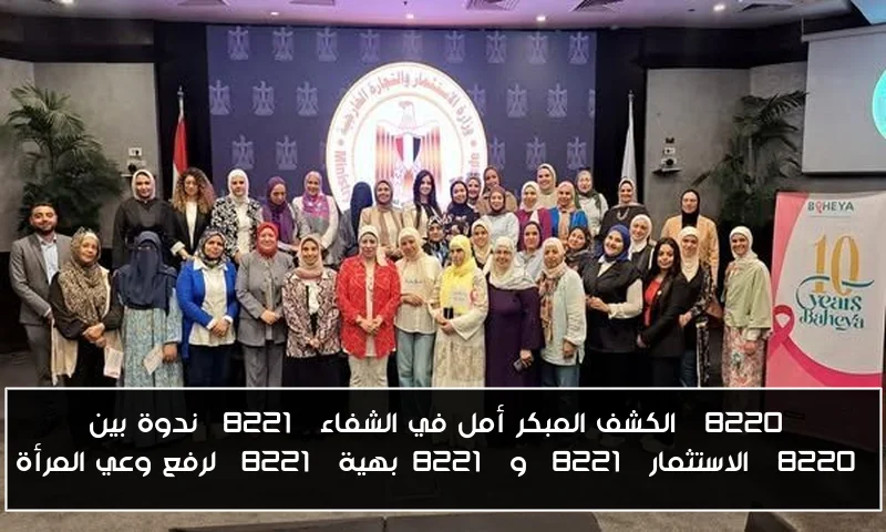 “الكشف المبكر أمل في الشفاء” ندوة بين “الاستثمار” و”بهية” لرفع وعي المرأة