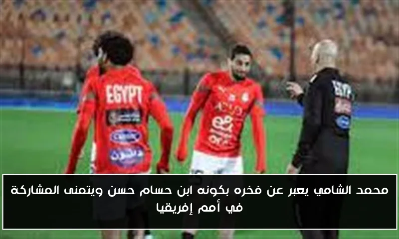 محمد الشامي يعبر عن فخره بكونه ابن حسام حسن ويتمنى المشاركة في أمم إفريقيا