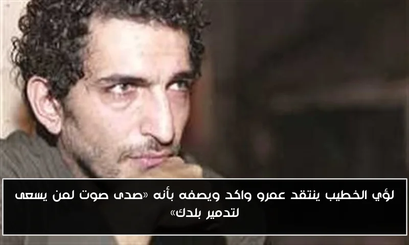 لؤي الخطيب ينتقد عمرو واكد ويصفه بأنه «صدى صوت لمن يسعى لتدمير بلدك»