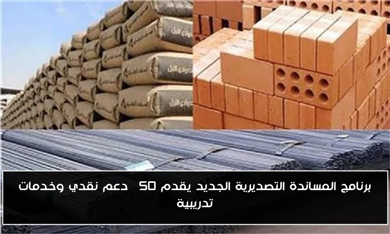 برنامج المساندة التصديرية الجديد يقدم 50% دعم نقدي وخدمات تدريبية