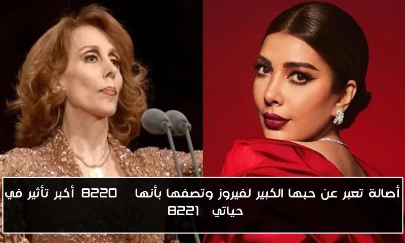 أصالة تعبر عن حبها الكبير لفيروز وتصفها بأنها “أكبر تأثير في حياتي”