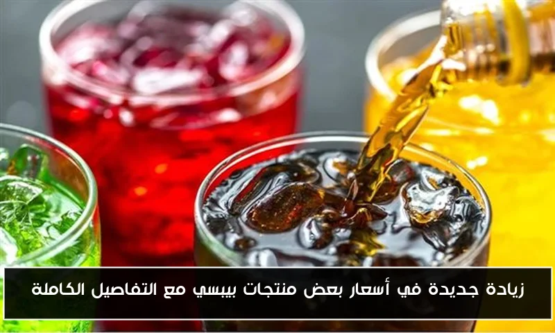 زيادة جديدة في أسعار بعض منتجات بيبسي مع التفاصيل الكاملة