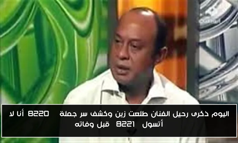 اليوم ذكرى رحيل الفنان طلعت زين وكشف سر جملة “أنا لا أتسول” قبل وفاته
