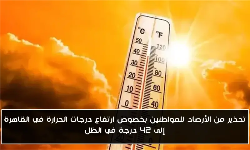 تحذير من الأرصاد للمواطنين بخصوص ارتفاع درجات الحرارة في القاهرة إلى 42 درجة في الظل