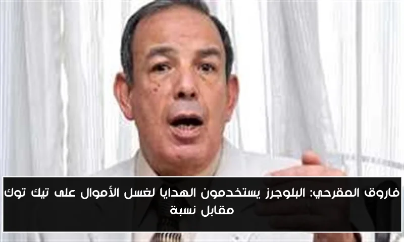 فاروق المقرحي: البلوجرز يستخدمون الهدايا لغسل الأموال على تيك توك مقابل نسبة