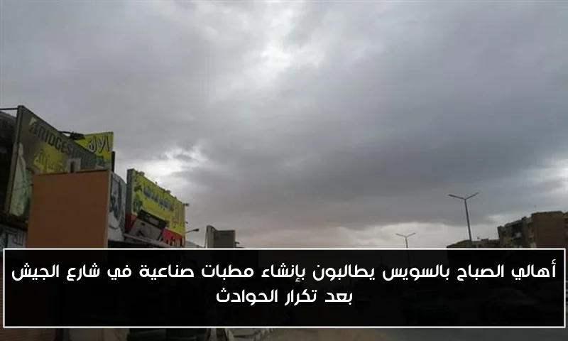 أهالي الصباح بالسويس يطالبون بإنشاء مطبات صناعية في شارع الجيش بعد تكرار الحوادث