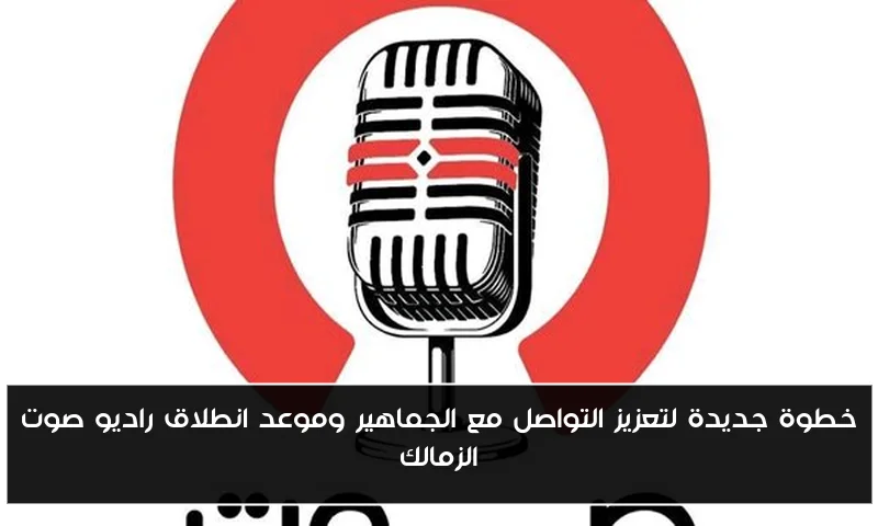 خطوة جديدة لتعزيز التواصل مع الجماهير وموعد انطلاق راديو صوت الزمالك