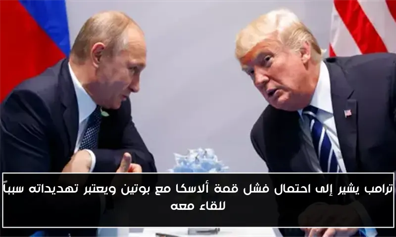 ترامب يشير إلى احتمال فشل قمة ألاسكا مع بوتين ويعتبر تهديداته سبباً للقاء معه