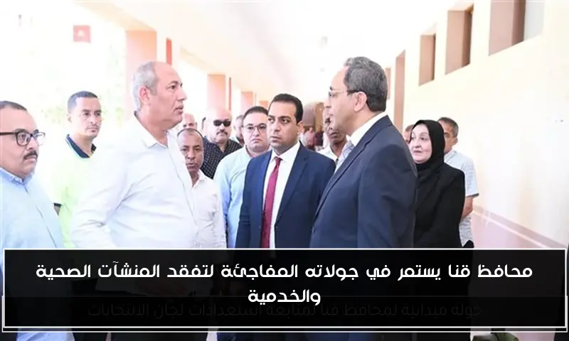 محافظ قنا يستمر في جولاته المفاجئة لتفقد المنشآت الصحية والخدمية