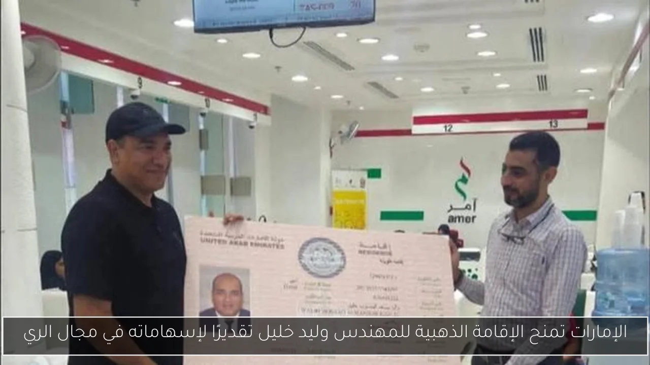 الإمارات تمنح الإقامة الذهبية للمهندس وليد خليل تقديرًا لإسهاماته في مجال الري