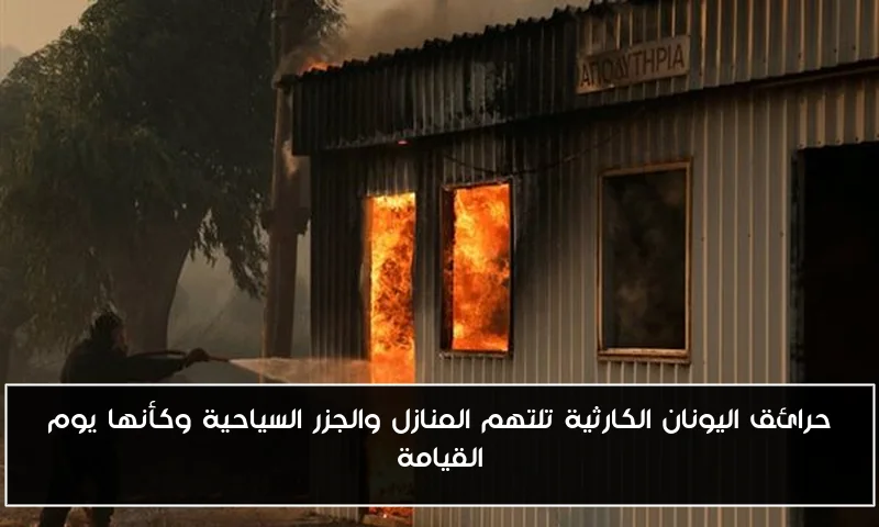 حرائق اليونان الكارثية تلتهم المنازل والجزر السياحية وكأنها يوم القيامة