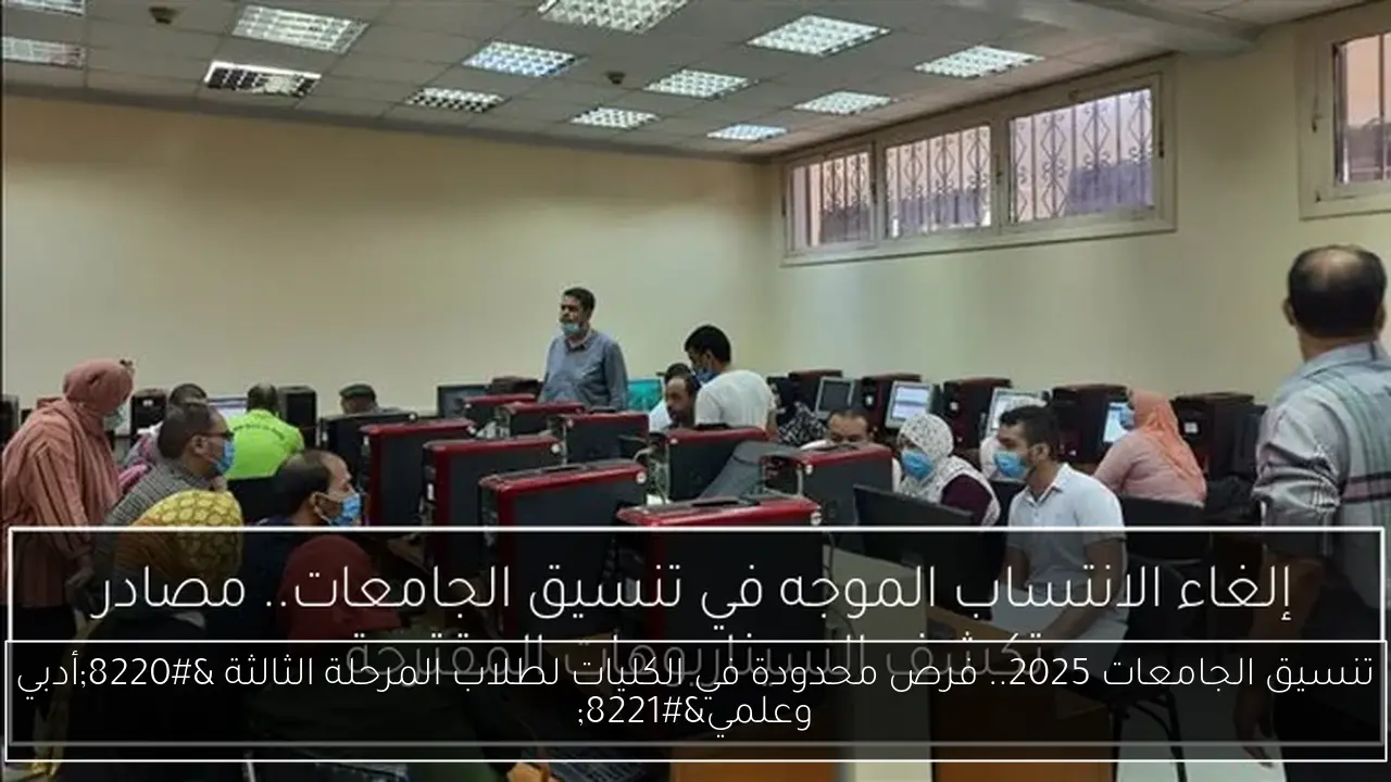 تنسيق الجامعات 2025.. فرص محدودة في الكليات لطلاب المرحلة الثالثة “أدبي وعلمي”
